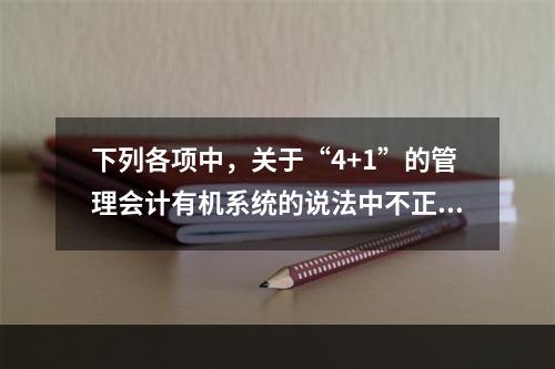 下列各项中，关于“4+1”的管理会计有机系统的说法中不正确的