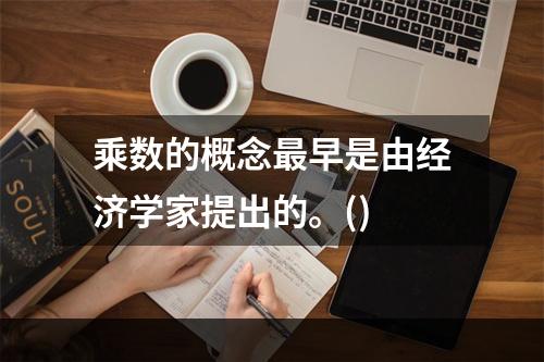 乘数的概念最早是由经济学家提出的。()