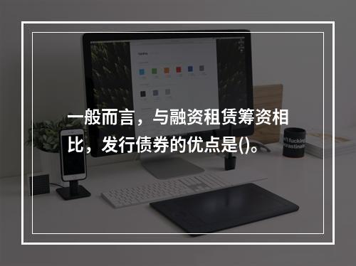 一般而言，与融资租赁筹资相比，发行债券的优点是()。