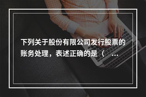 下列关于股份有限公司发行股票的账务处理，表述正确的是（　）。