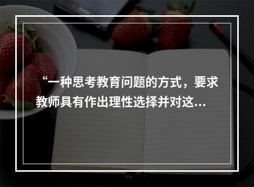 “一种思考教育问题的方式，要求教师具有作出理性选择并对这些选