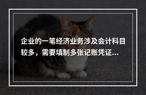 企业的一笔经济业务涉及会计科目较多，需要填制多张记账凭证的，