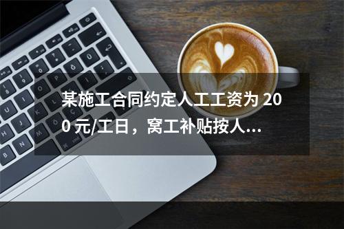 某施工合同约定人工工资为 200 元/工日，窝工补贴按人工工