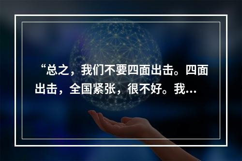 “总之，我们不要四面出击。四面出击，全国紧张，很不好。我们绝