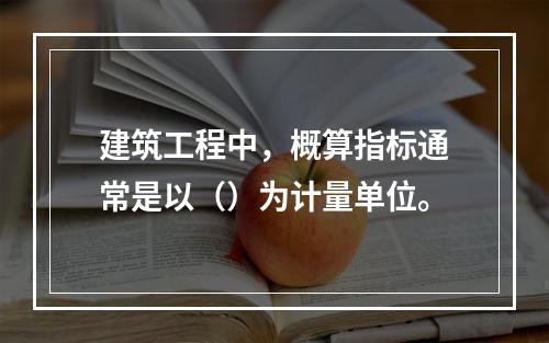 建筑工程中，概算指标通常是以（）为计量单位。