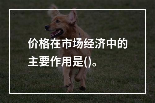 价格在市场经济中的主要作用是()。