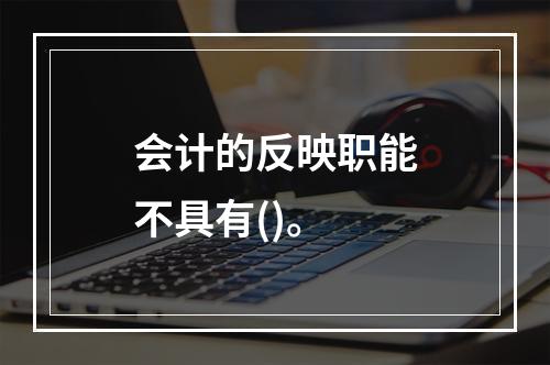 会计的反映职能不具有()。