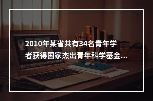 2010年某省共有34名青年学者获得国家杰出青年科学基金资助