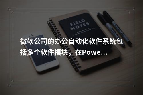 微软公司的办公自动化软件系统包括多个软件模块，在PowerP