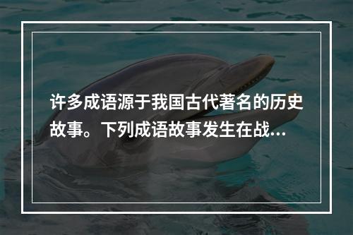 许多成语源于我国古代著名的历史故事。下列成语故事发生在战国时