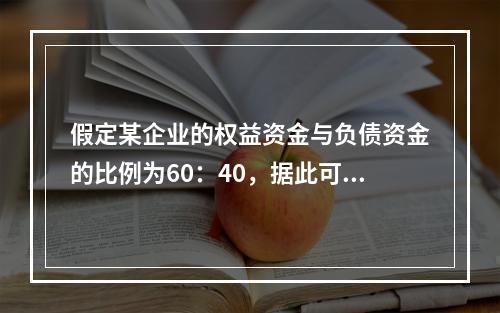 假定某企业的权益资金与负债资金的比例为60：40，据此可断定