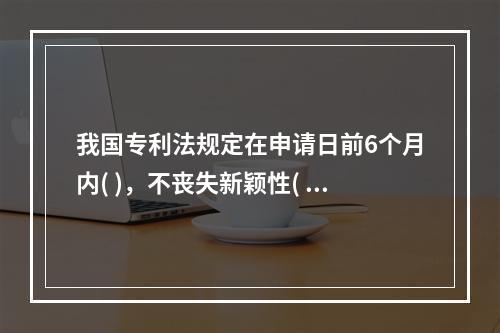 我国专利法规定在申请日前6个月内( )，不丧失新颖性( )