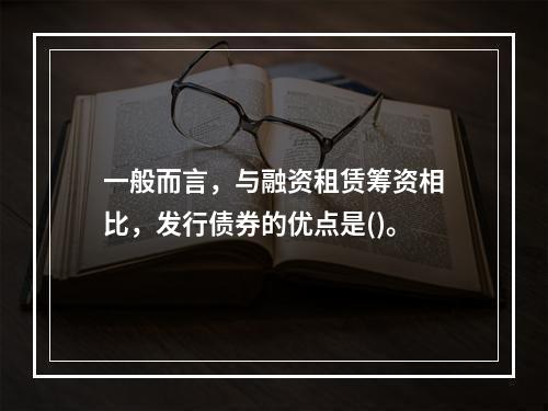 一般而言，与融资租赁筹资相比，发行债券的优点是()。