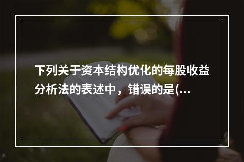 下列关于资本结构优化的每股收益分析法的表述中，错误的是()。