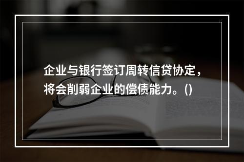 企业与银行签订周转信贷协定，将会削弱企业的偿债能力。()