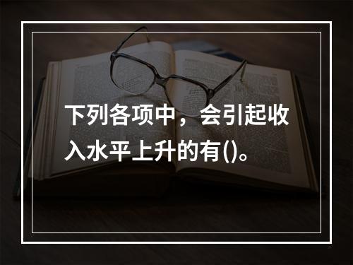 下列各项中，会引起收入水平上升的有()。