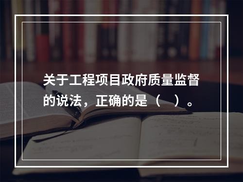 关于工程项目政府质量监督的说法，正确的是（　）。