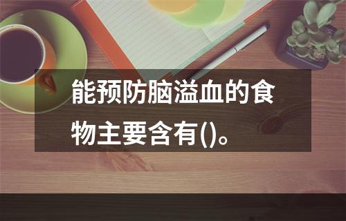 能预防脑溢血的食物主要含有()。