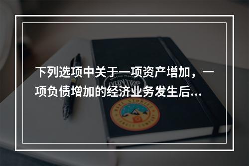 下列选项中关于一项资产增加，一项负债增加的经济业务发生后，会