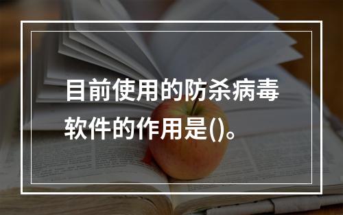 目前使用的防杀病毒软件的作用是()。