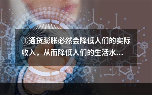 ①通货膨胀必然会降低人们的实际收入，从而降低人们的生活水平。