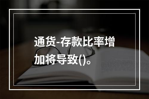 通货-存款比率增加将导致()。