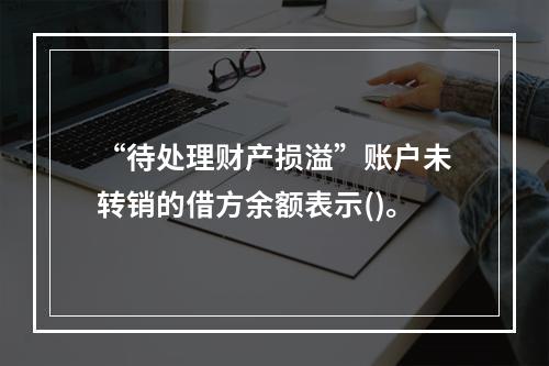 “待处理财产损溢”账户未转销的借方余额表示()。