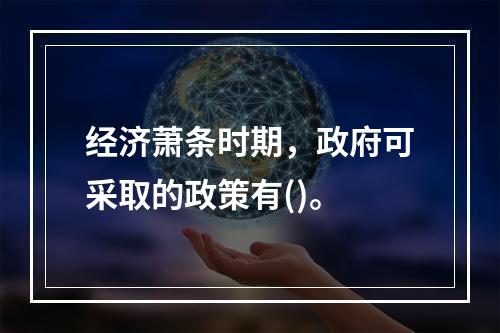 经济萧条时期，政府可采取的政策有()。