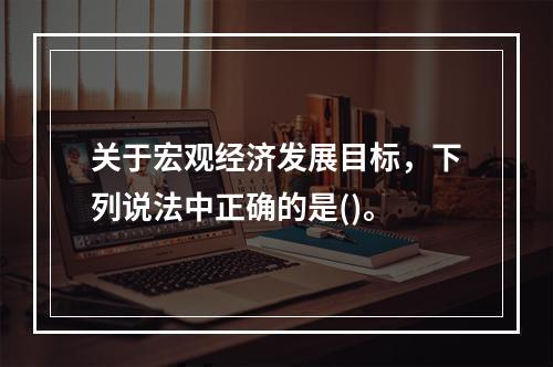 关于宏观经济发展目标，下列说法中正确的是()。