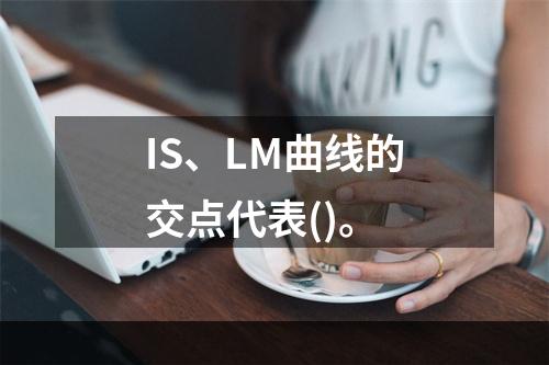 IS、LM曲线的交点代表()。