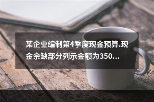 某企业编制第4季度现金预算.现金余缺部分列示金额为35000