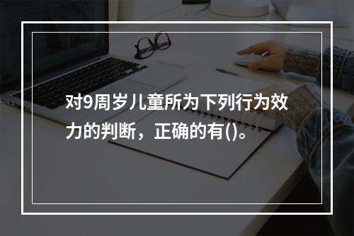 对9周岁儿童所为下列行为效力的判断，正确的有()。