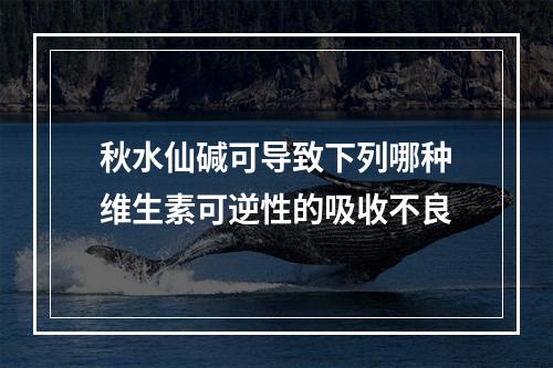 秋水仙碱可导致下列哪种维生素可逆性的吸收不良