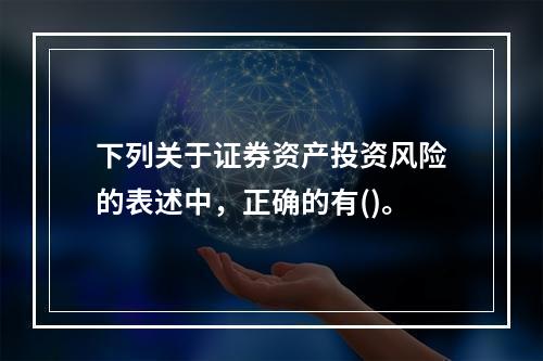 下列关于证券资产投资风险的表述中，正确的有()。