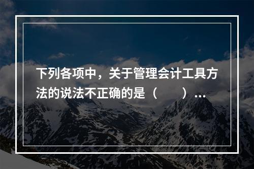 下列各项中，关于管理会计工具方法的说法不正确的是（　　）。