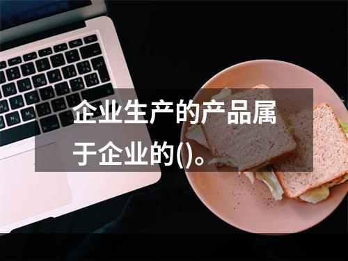 企业生产的产品属于企业的()。