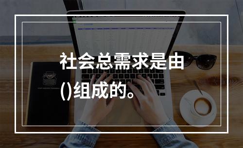 社会总需求是由()组成的。