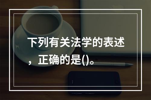 下列有关法学的表述，正确的是()。