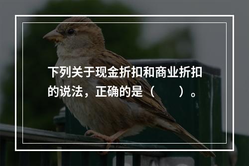 下列关于现金折扣和商业折扣的说法，正确的是（　　）。