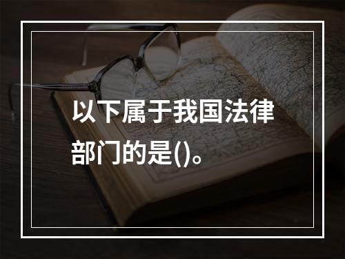 以下属于我国法律部门的是()。