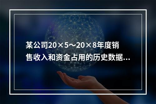 某公司20×5～20×8年度销售收入和资金占用的历史数据(单