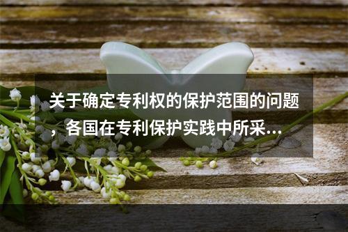 关于确定专利权的保护范围的问题，各国在专利保护实践中所采取的