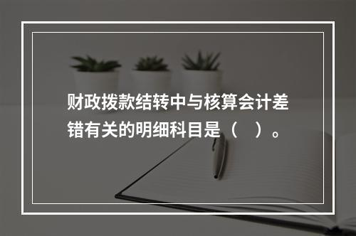 财政拨款结转中与核算会计差错有关的明细科目是（　）。