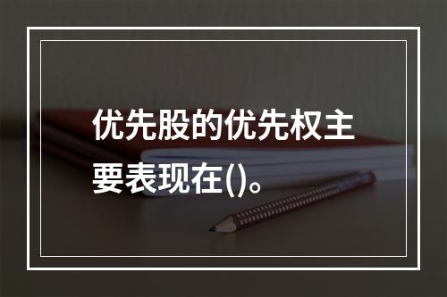 优先股的优先权主要表现在()。