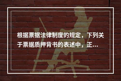 根据票据法律制度的规定，下列关于票据质押背书的表述中，正确的