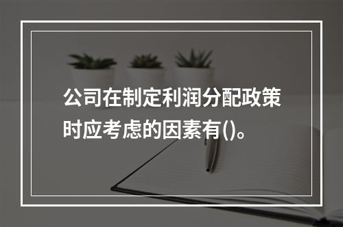 公司在制定利润分配政策时应考虑的因素有()。