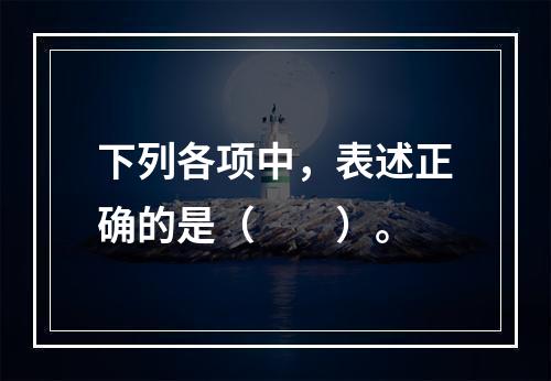 下列各项中，表述正确的是（　　）。