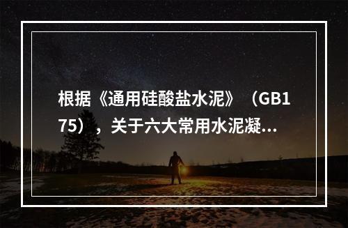 根据《通用硅酸盐水泥》（GB175），关于六大常用水泥凝结时