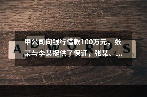 甲公司向银行借款100万元，张某与李某提供了保证，张某、李某