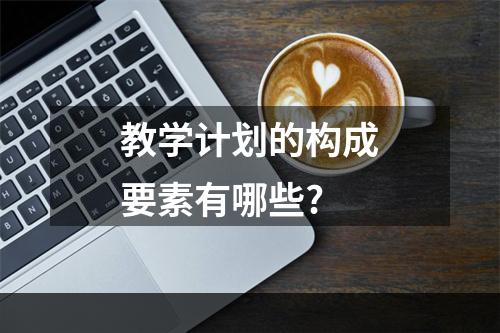 教学计划的构成要素有哪些?